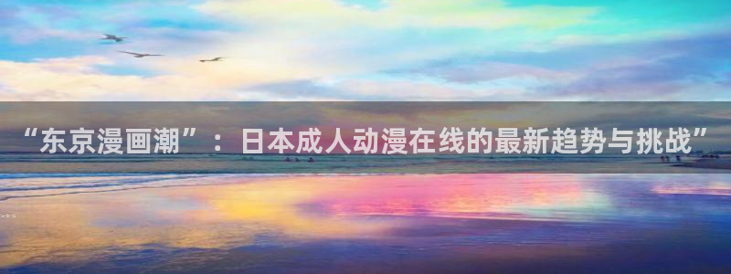 汗汗漫画最新榜:“东京漫画潮”:日本成人动漫在线的最新趋势与挑战”配图