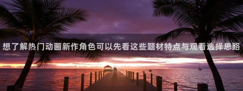 汗汗漫画免费:想了解热门动画新作角色可以先看这些题材特点与观看选择思路配图