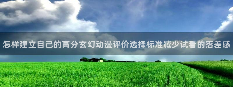 汗汗漫画免费全集:怎样建立自己的高分玄幻动漫评价选择标准减少试看的落差感配图