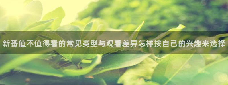 汗汗漫画高清全集阅读:新番值不值得看的常见类型与观看差异怎样按自己的兴趣来选择配图