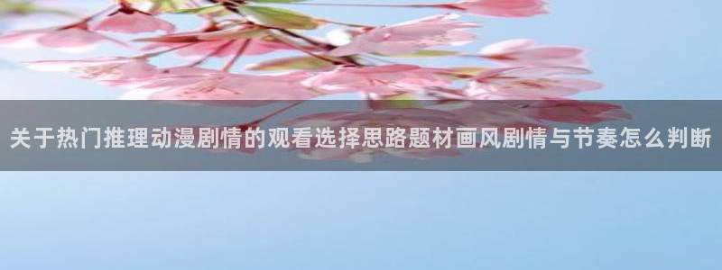 汗汗漫画新作榜单:关于热门推理动漫剧情的观看选择思路题材画风剧情与节奏怎么判断配图