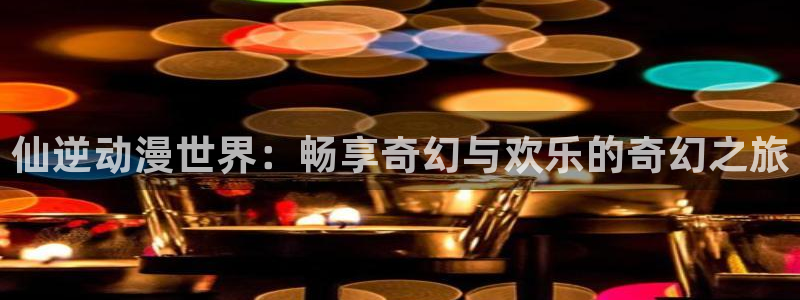 汗汗漫画近期更新:仙逆动漫世界:畅享奇幻与欢乐的奇幻之旅配图