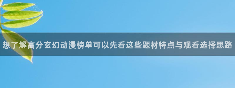 汗汗漫画章节:想了解高分玄幻动漫榜单可以先看这些题材特点与观看选择思路配图