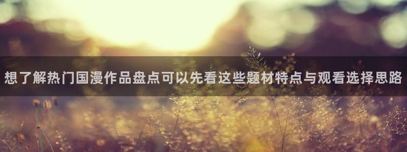 汗汗漫画大全阅读:想了解热门国漫作品盘点可以先看这些题材特点与观看选择思路配图