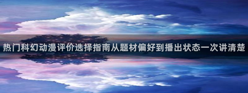 汗汗漫画今日更新:热门科幻动漫评价选择指南从题材偏好到播出状态一次讲清楚配图