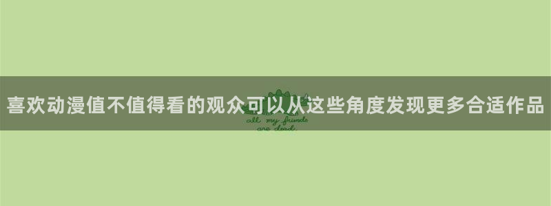 汗汗漫画今日热门:喜欢动漫值不值得看的观众可以从这些角度发现更多合适作品配图