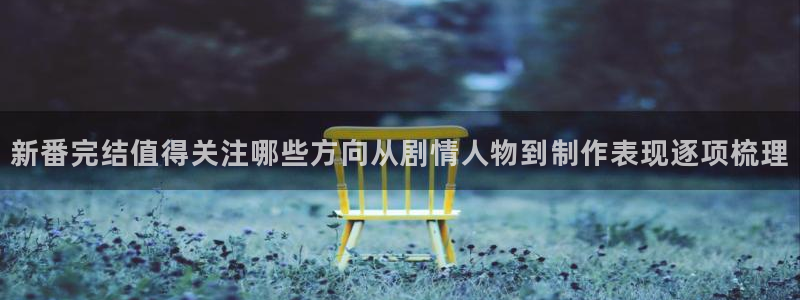 汗汗漫画高清在线看:新番完结值得关注哪些方向从剧情人物到制作表现逐项梳理配图