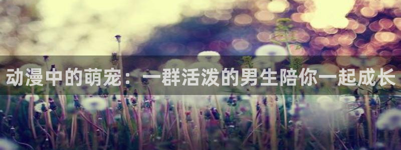 汗汗漫画人气作品推荐:动漫中的萌宠:一群活泼的男生陪你一起成长配图