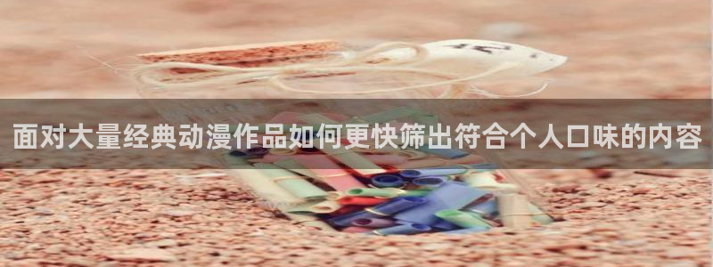 汗汗漫画免费哪里看:面对大量经典动漫作品如何更快筛出符合个人口味的内容配图