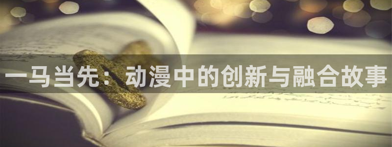 汗汗漫画中文版在线:一马当先:动漫中的创新与融合故事配图