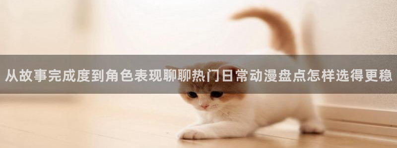 汗汗漫画连载大全:从故事完成度到角色表现聊聊热门日常动漫盘点怎样选得更稳配图