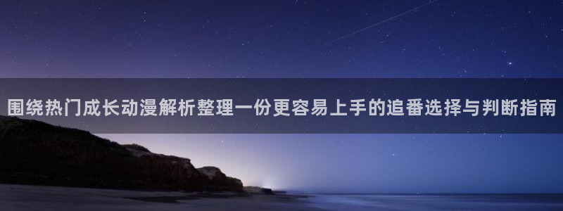 汗汗漫画热门:围绕热门成长动漫解析整理一份更容易上手的追番选择与判断指南配图
