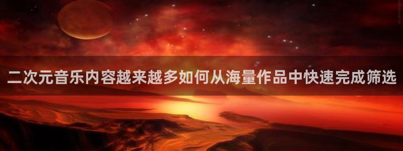 2026汗汗漫画最新更新:二次元音乐内容越来越多如何从海量作品中快速完成筛选配图