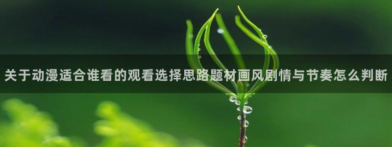 汗汗漫画在线阅读免费:关于动漫适合谁看的观看选择思路题材画风剧情与节奏怎么判断配图