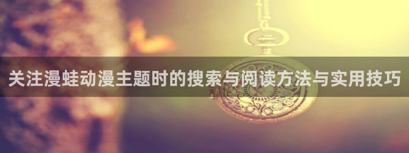 汗汗漫画热门榜:关注漫蛙动漫主题时的搜索与阅读方法与实用技巧配图