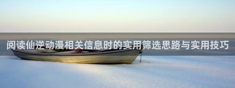 汗汗漫画免费在线:阅读仙逆动漫相关信息时的实用筛选思路与实用技巧配图