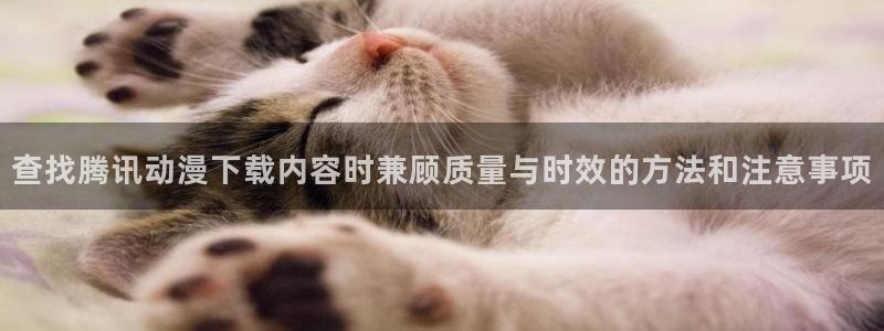 汗汗漫画经典：查找腾讯动漫下载内容时兼顾质量与时效的方法和注意事项配图