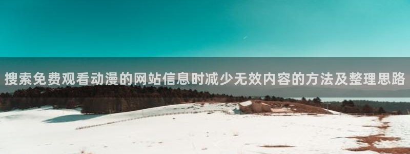 汗汗漫画大全热门推荐:搜索免费观看动漫的网站信息时减少无效内容的方法及整理思路配图