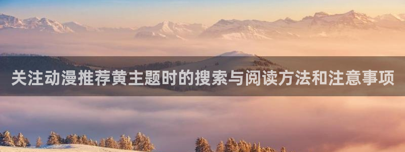 汗汗漫画中文在线阅读:关注动漫推荐黄主题时的搜索与阅读方法和注意事项配图