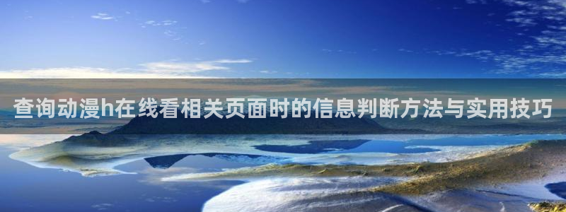 汗汗漫画更新最快：查询动漫h在线看相关页面时的信息判断方法与实用技巧配图