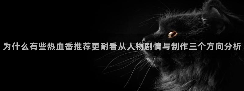 汗汗漫画最新作品：为什么有些热血番推荐更耐看从人物剧情与制作三个方向分析配图