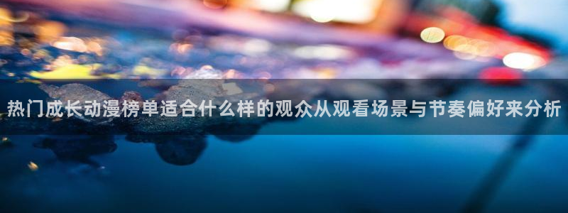 汗汗漫画连载作品:热门成长动漫榜单适合什么样的观众从观看场景与节奏偏好来分析配图