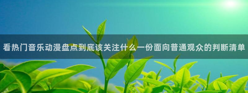 汗汗漫画阅读推荐:看热门音乐动漫盘点到底该关注什么一份面向普通观众的判断清单配图